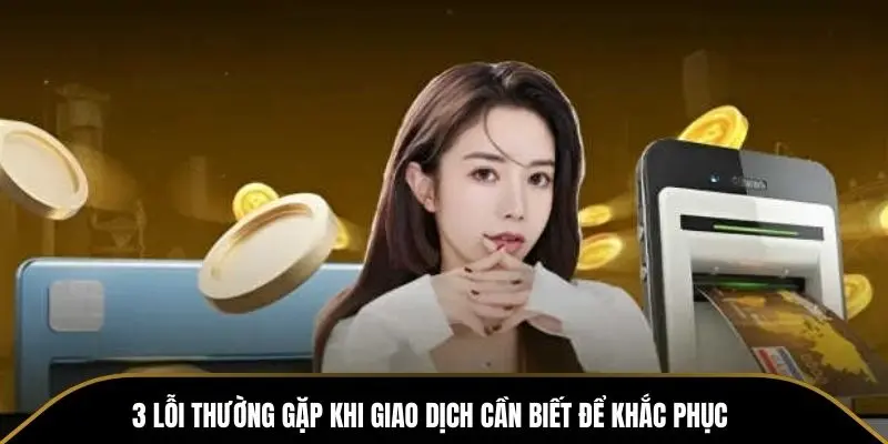 3 loi thuong gap khi giao dich can biet de khac phuc