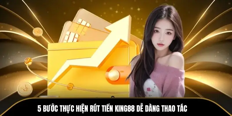 5 buoc thuc hien rut tien king88 de dang thao tac